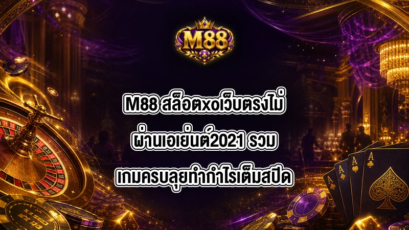 M88 สล็อตxoเว็บตรงไม่ผ่านเอเย่นต์2021